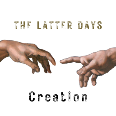 THE LATTER DAYS ~ Creation