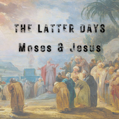 THE LATTER DAYS ~ Moses & Jesus