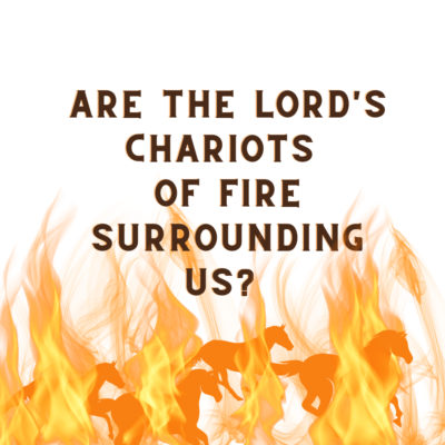 Are the Lord’s Chariots of Fire Surrounding Us?