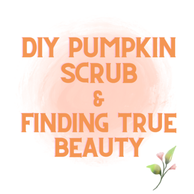 DIY Pumpkin Scrub & Finding True Beauty