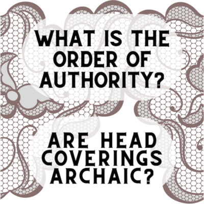 What is the Order of Authority in the Bible? Are Head Coverings Archaic?
