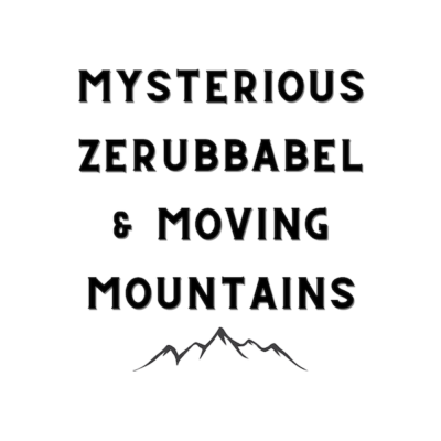 Mysterious Zerubbabel & Moving Mountains