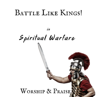 Battle Like Kings in Spiritual Warfare – Praise & Worship