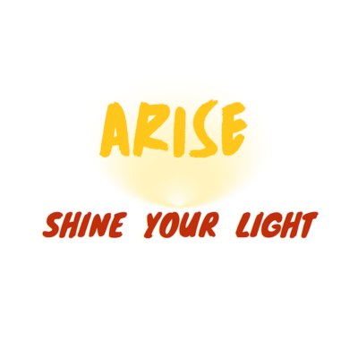 Arise! Shine Your Light.